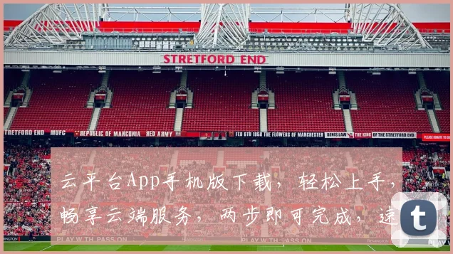云平台App手机版下载，轻松上手，畅享云端服务，两步即可完成，速来体验