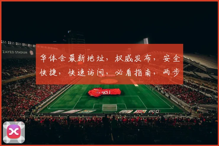 华体会最新地址，权威发布，安全快捷，快速访问，必看指南，两步轻松获取