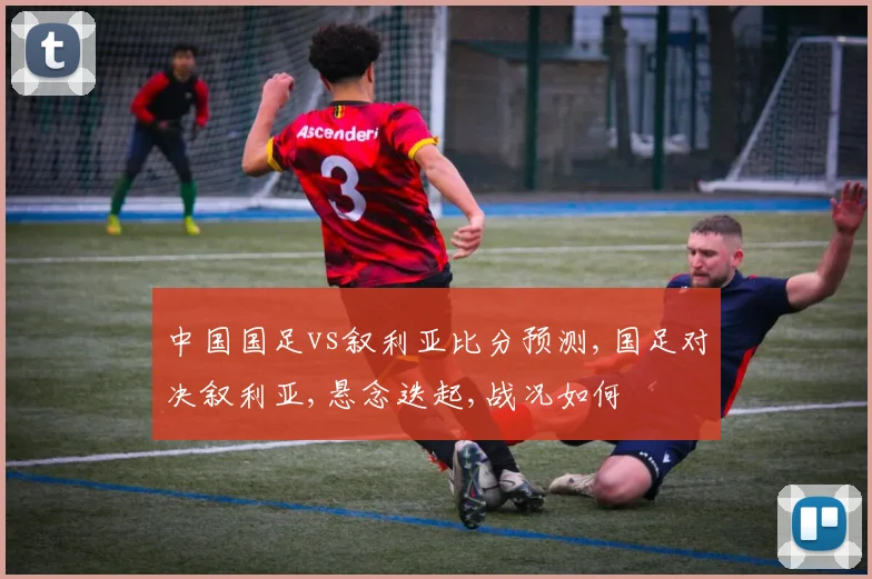 中国国足vs叙利亚比分预测,国足对决叙利亚,悬念迭起,战况如何