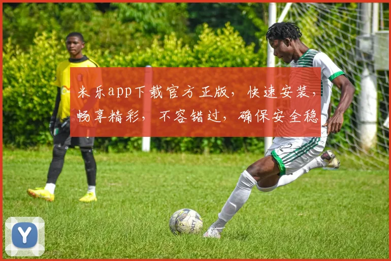 米乐app下载官方正版，快速安装，畅享精彩，不容错过，确保安全稳定