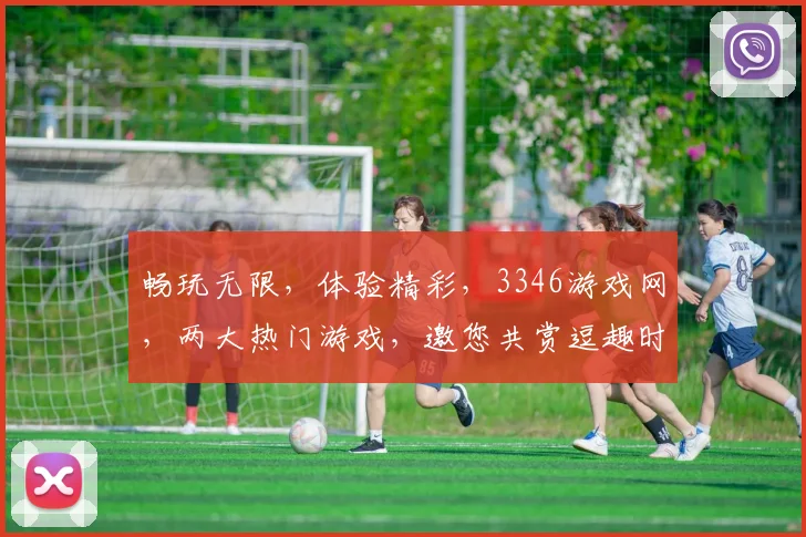 畅玩无限，体验精彩，3346游戏网，两大热门游戏，邀您共赏逗趣时光，不容错过