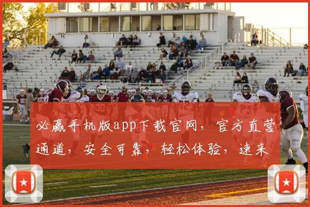 必赢手机版app下载官网，官方直营通道，安全可靠，轻松体验，速来下载